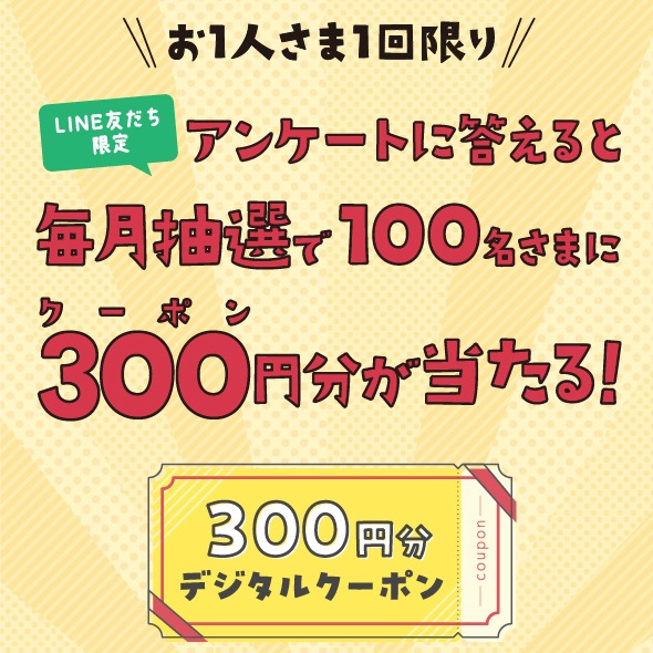 イメージ：アンケートに答えると、毎月抽選で100名さまに300円分クーポンが当たる！