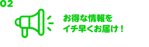 02 セールのお得情報をイチ早くお届け！